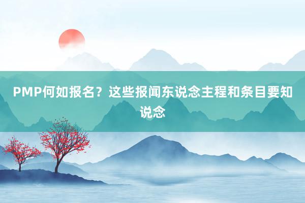 PMP何如报名？这些报闻东说念主程和条目要知说念