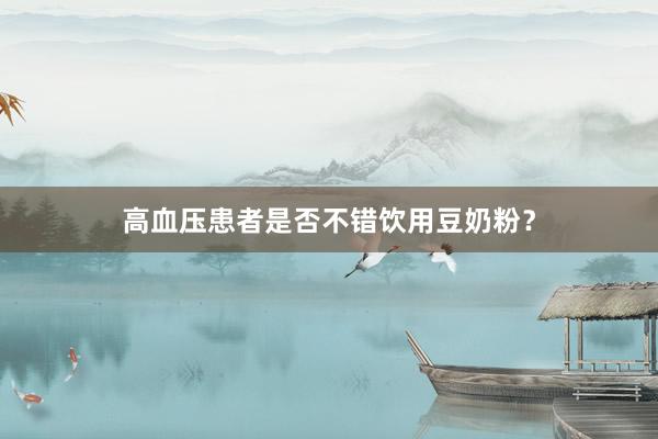 高血压患者是否不错饮用豆奶粉？