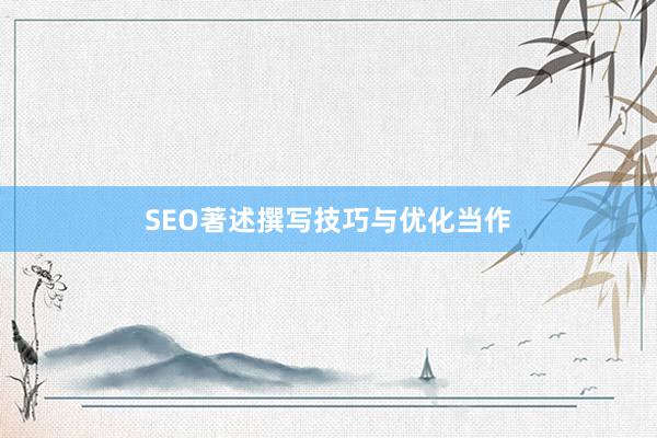 SEO著述撰写技巧与优化当作