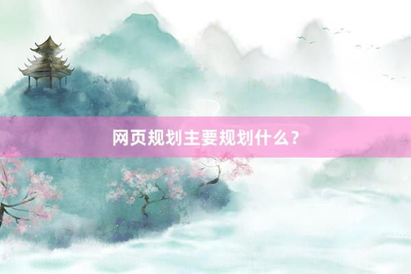 网页规划主要规划什么？