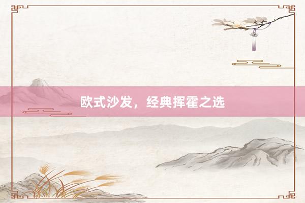 欧式沙发，经典挥霍之选