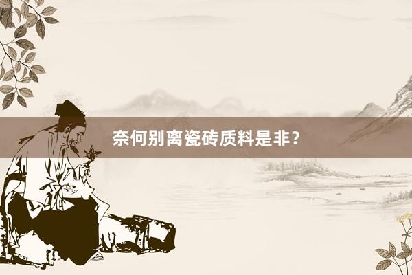 奈何别离瓷砖质料是非？