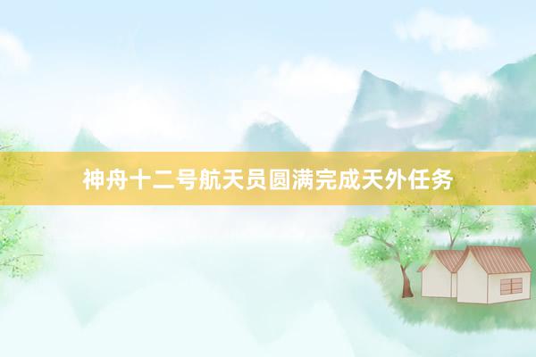 神舟十二号航天员圆满完成天外任务