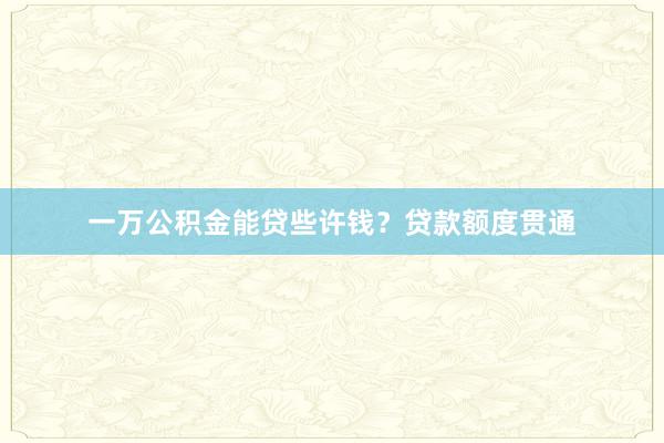 一万公积金能贷些许钱？贷款额度贯通