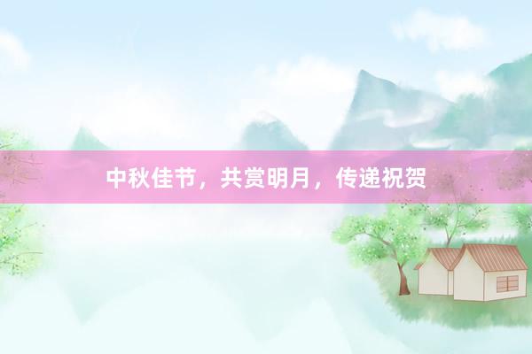 中秋佳节，共赏明月，传递祝贺
