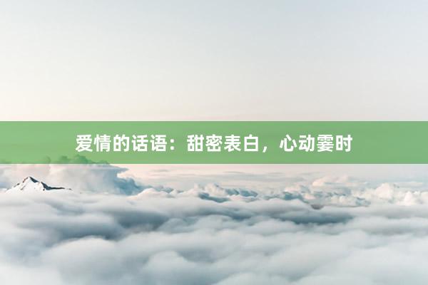 爱情的话语：甜密表白，心动霎时