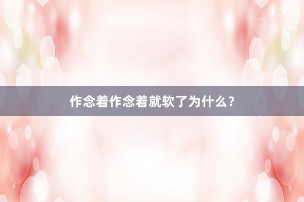 作念着作念着就软了为什么？