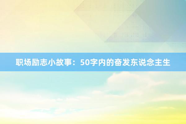 职场励志小故事：50字内的奋发东说念主生