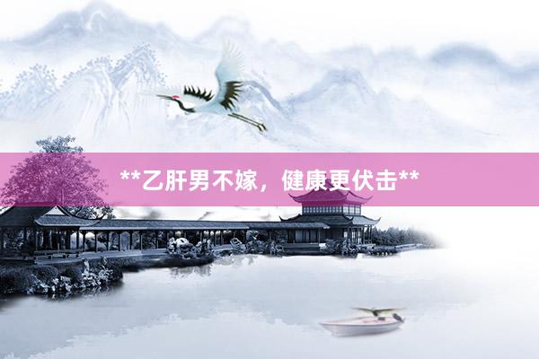 **乙肝男不嫁，健康更伏击**