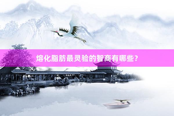 熔化脂肪最灵验的智商有哪些？