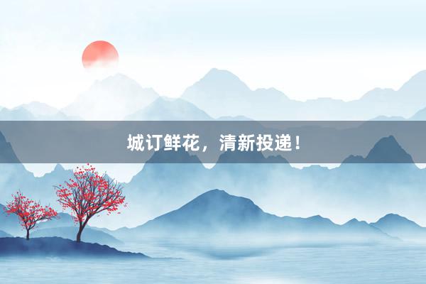 城订鲜花，清新投递！