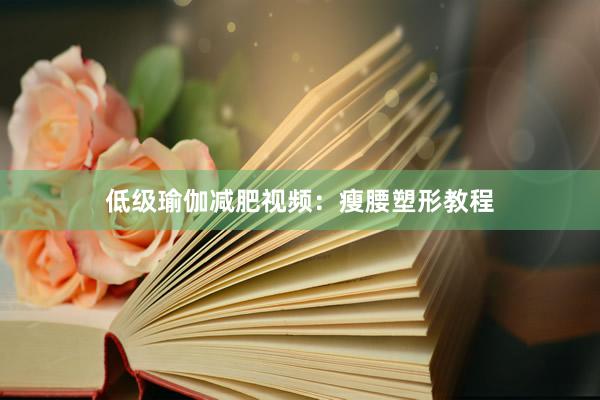 低级瑜伽减肥视频：瘦腰塑形教程