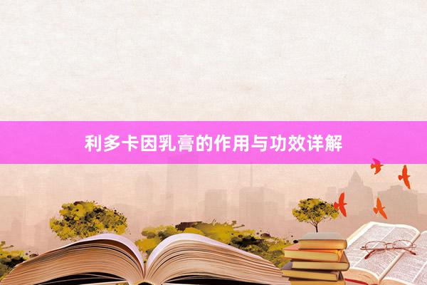利多卡因乳膏的作用与功效详解